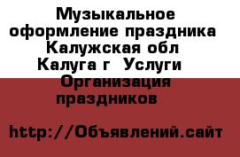 Музыкальное оформление праздника - Калужская обл., Калуга г. Услуги » Организация праздников   